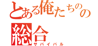 とある俺たちのの総合（サバイバル）