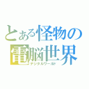 とある怪物の電脳世界（デジタルワールド）