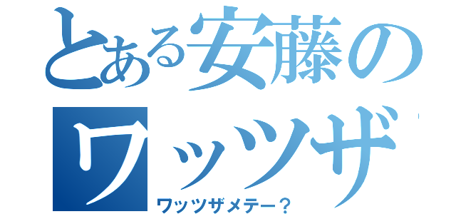 とある安藤のワッツザメテー（ワッツザメテー？）