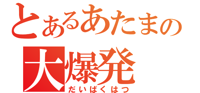 とあるあたまの大爆発（だいばくはつ）