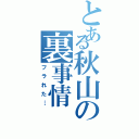 とある秋山の裏事情（フラれた…）