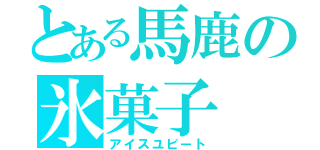 とある馬鹿の氷菓子（アイスユビート）