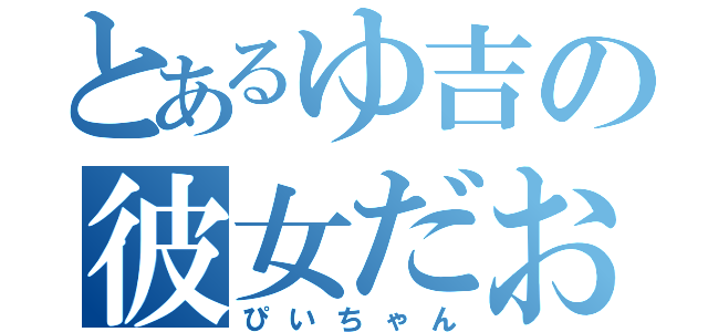とあるゆ吉の彼女だお（ぴいちゃん）