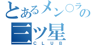 とあるメン〇ラの三ツ星（ＣＬＵＢ）