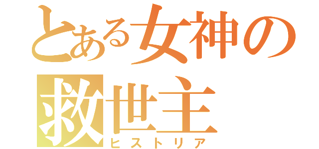 とある女神の救世主（ヒストリア）