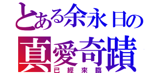 とある余永日の真愛奇蹟（已經來臨）