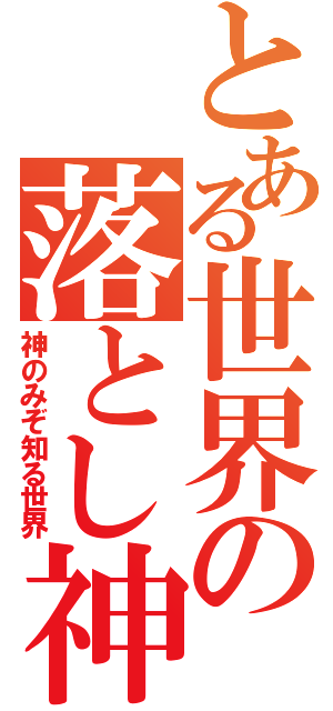 とある世界の落とし神（神のみぞ知る世界）