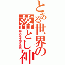 とある世界の落とし神（神のみぞ知る世界）