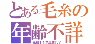 とある毛糸の年齢不詳（元禄１１年生まれ？）