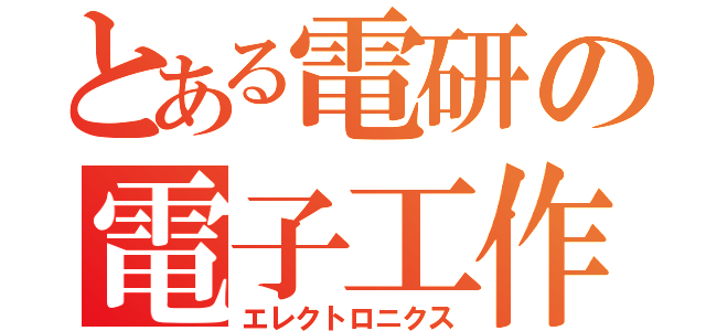 とある電研の電子工作（エレクトロニクス）