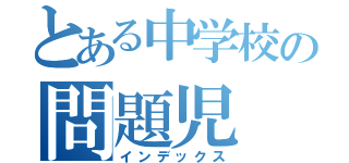 とある中学校の問題児（インデックス）