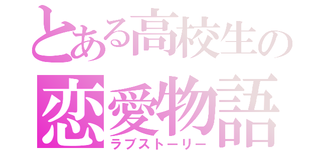 とある高校生の恋愛物語（ラブストーリー）