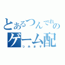 とあるつんでれのゲーム配信（つみます）