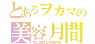 とあるヲカマの美容月間（肉と脂肪と誘惑の間）