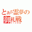 とある霊夢の御札戦（スペカ合戦）