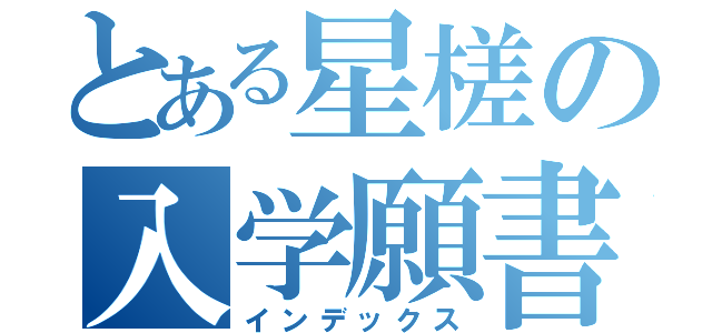 とある星槎の入学願書（インデックス）