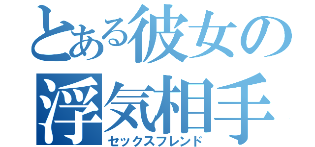 とある彼女の浮気相手（セックスフレンド）