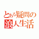 とある疑問の浪人生活（）