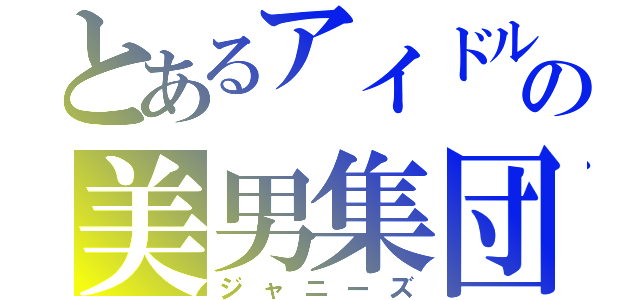 とあるアイドルの美男集団（ジャニーズ）