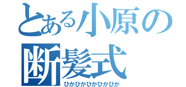 とある小原の断髪式（ひかひかひかひかひか）