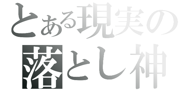 とある現実の落とし神（）