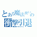 とある魔法使いの衝撃引退（魔法使いわたちゃん）