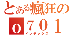 とある瘋狂のｏ７０１（インデックス）