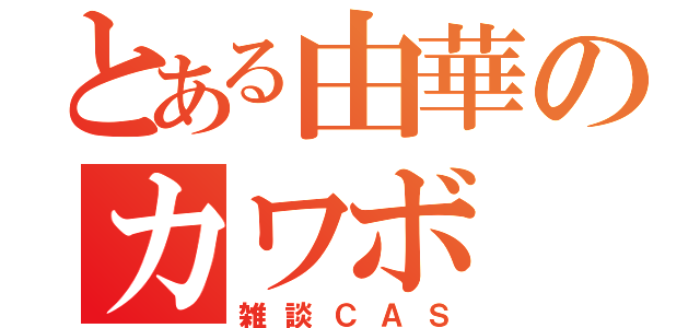 とある由華のカワボ（雑談ＣＡＳ）