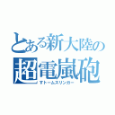 とある新大陸の超電嵐砲（すトームスリンガー）