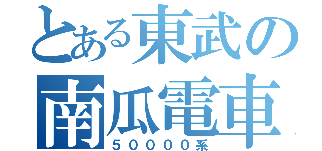 とある東武の南瓜電車（５００００系）