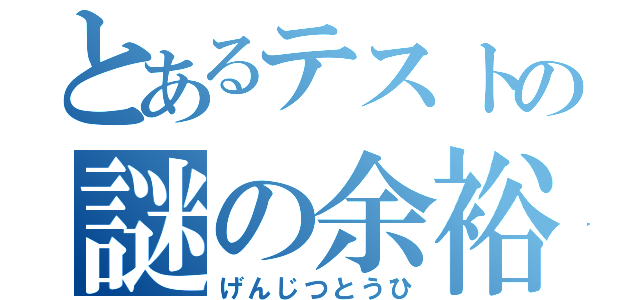 とあるテストの謎の余裕（げんじつとうひ）