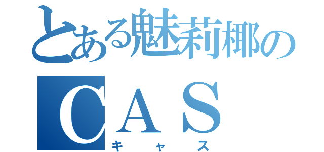 とある魅莉椰のＣＡＳ（キャス）