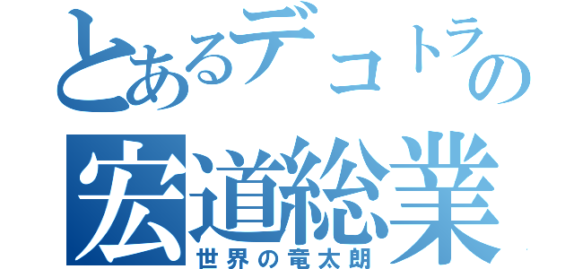 とあるデコトラの宏道総業（世界の竜太朗）