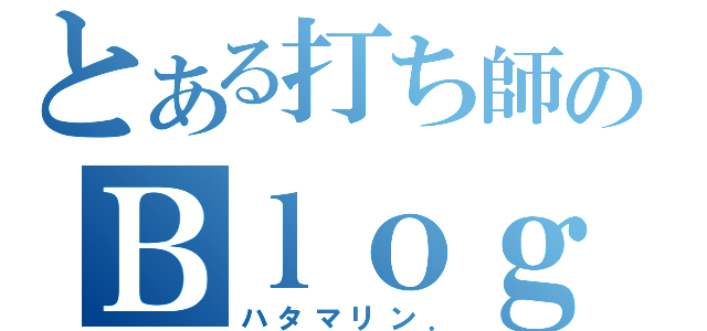 とある打ち師のＢｌｏｇ（ハタマリン．）