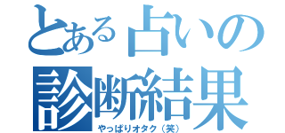 とある占いの診断結果（やっぱりオタク（笑））