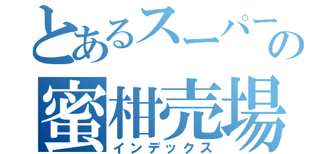 とあるスーパーの蜜柑売場（インデックス）