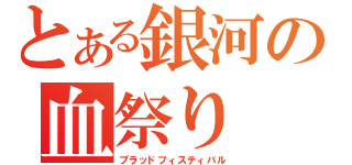 とある銀河の血祭り（ブラッドフィスティバル）