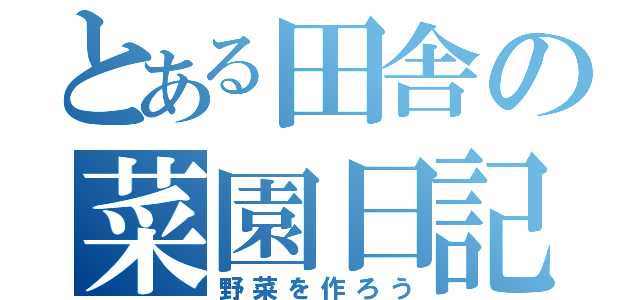 とある田舎の菜園日記（野菜を作ろう）