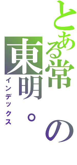 とある常の東明。（インデックス）