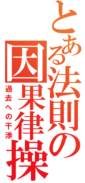 とある法則の因果律操作Ⅱ（過去への干渉）