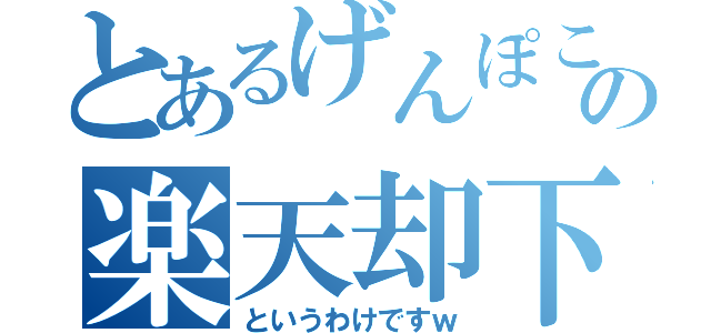 とあるげんぽこへの楽天却下（というわけですｗ）