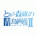 とある森蔵の青鳥画像Ⅱ（ツイッターヘッダー）