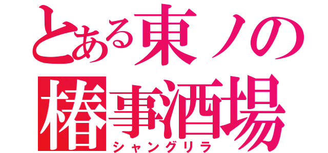 とある東ノの椿事酒場（シャングリラ）