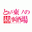 とある東ノの椿事酒場（シャングリラ）