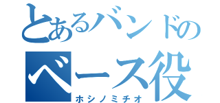 とあるバンドのベース役（ホシノミチオ）