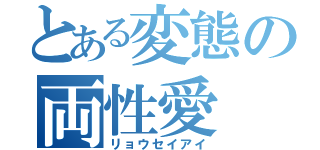 とある変態の両性愛（リョウセイアイ）