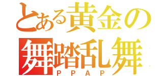 とある黄金の舞踏乱舞（ＰＰＡＰ）