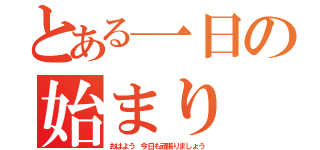 とある一日の始まり（おはよう 今日も頑張りましょう）