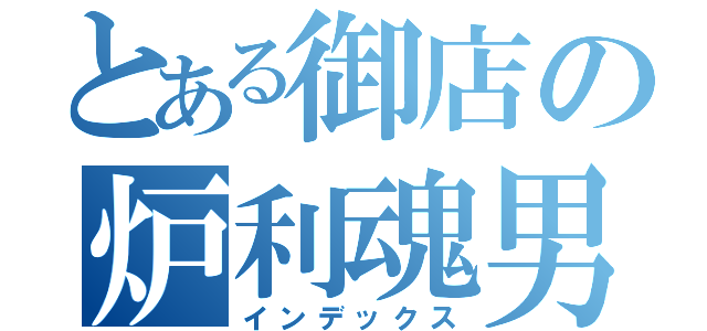 とある御店の炉利魂男（インデックス）