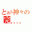 とある神々の完（最終決戦）